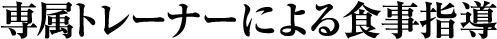 専属トレーナーによる食事指導